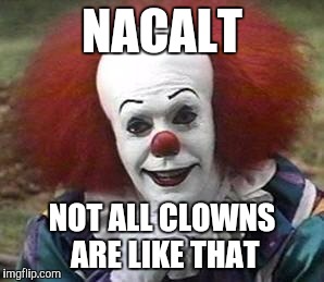 clown | NACALT; NOT ALL CLOWNS ARE LIKE THAT | image tagged in clown | made w/ Imgflip meme maker