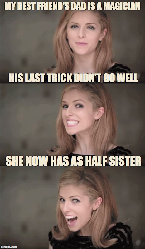 Bad Pun Anna Kendrick's Friend | MY BEST FRIEND'S DAD IS A MAGICIAN; HIS LAST TRICK DIDN'T GO WELL; SHE NOW HAS AS HALF SISTER | image tagged in bad pun anna kendrick,magician,half sister,half brother | made w/ Imgflip meme maker