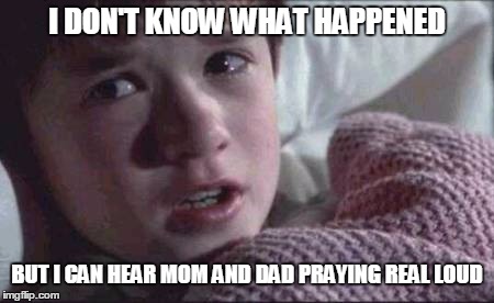 oh god...oh jesus...oh god...oh jesus... | I DON'T KNOW WHAT HAPPENED; BUT I CAN HEAR MOM AND DAD PRAYING REAL LOUD | image tagged in memes,i see dead people | made w/ Imgflip meme maker
