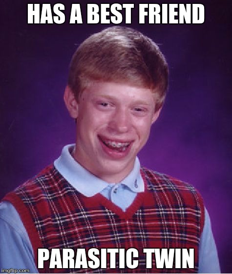 Bad Luck Brian Meme | HAS A BEST FRIEND; PARASITIC TWIN | image tagged in memes,bad luck brian | made w/ Imgflip meme maker