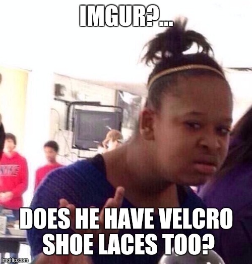 Black Girl Wat Meme | IMGUR?... DOES HE HAVE VELCRO SHOE LACES TOO? | image tagged in memes,black girl wat | made w/ Imgflip meme maker