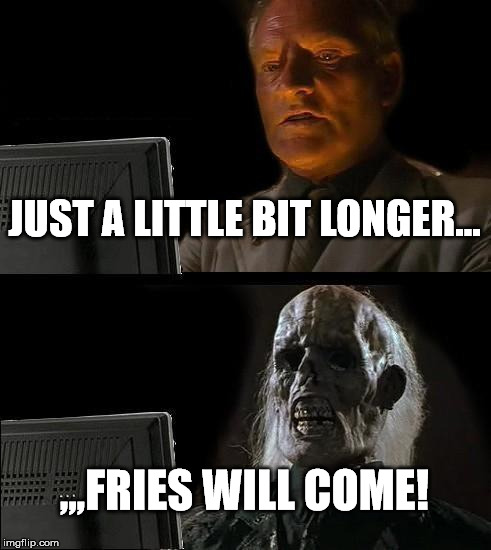 I'll Just Wait Here Meme | JUST A LITTLE BIT LONGER... ,,,FRIES WILL COME! | image tagged in memes,ill just wait here | made w/ Imgflip meme maker