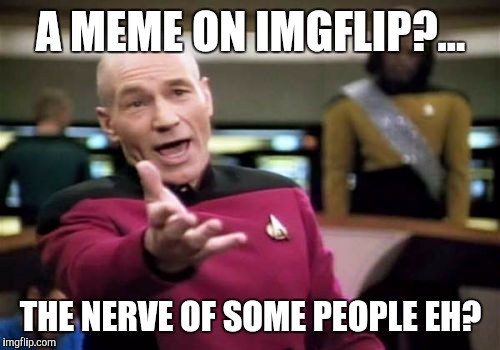 Picard Wtf Meme | A MEME ON IMGFLIP?... THE NERVE OF SOME PEOPLE EH? | image tagged in memes,picard wtf | made w/ Imgflip meme maker