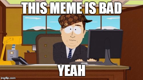Aaaaand Its Gone | THIS MEME IS BAD; YEAH | image tagged in memes,aaaaand its gone,scumbag | made w/ Imgflip meme maker