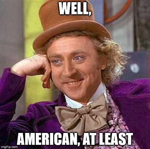 Creepy Condescending Wonka Meme | WELL, AMERICAN, AT LEAST | image tagged in memes,creepy condescending wonka | made w/ Imgflip meme maker