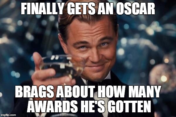 Leonardo Dicaprio Cheers | FINALLY GETS AN OSCAR; BRAGS ABOUT HOW MANY AWARDS HE'S GOTTEN | image tagged in memes,leonardo dicaprio cheers | made w/ Imgflip meme maker