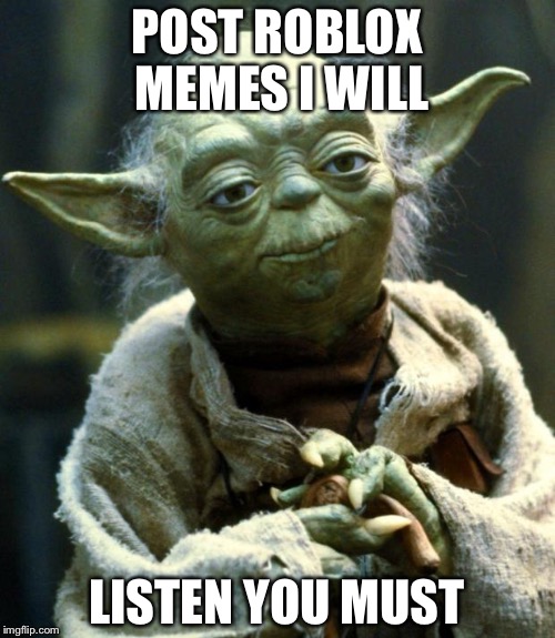 Star Wars Yoda | POST ROBLOX MEMES I WILL; LISTEN YOU MUST | image tagged in memes,star wars yoda | made w/ Imgflip meme maker