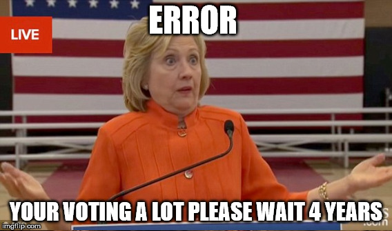 ERROR YOUR VOTING A LOT PLEASE WAIT 4 YEARS | made w/ Imgflip meme maker