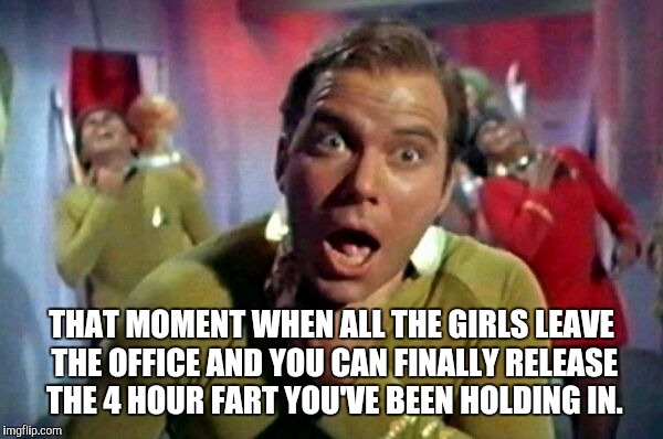 Fart released | THAT MOMENT WHEN ALL THE GIRLS LEAVE THE OFFICE AND YOU CAN FINALLY RELEASE THE 4 HOUR FART YOU'VE BEEN HOLDING IN. | image tagged in protein fart,fart,farts,holding fart | made w/ Imgflip meme maker