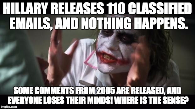 And everybody loses their minds Meme | HILLARY RELEASES 110 CLASSIFIED EMAILS, AND NOTHING HAPPENS. SOME COMMENTS FROM 2005 ARE RELEASED, AND EVERYONE LOSES THEIR MINDS! WHERE IS THE SENSE? | image tagged in memes,and everybody loses their minds | made w/ Imgflip meme maker