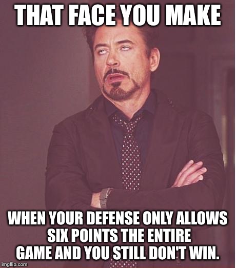 Face You Make Robert Downey Jr Meme | THAT FACE YOU MAKE; WHEN YOUR DEFENSE ONLY ALLOWS SIX POINTS THE ENTIRE GAME AND YOU STILL DON'T WIN. | image tagged in memes,face you make robert downey jr | made w/ Imgflip meme maker