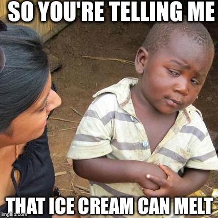 Third World Skeptical Kid Meme | SO YOU'RE TELLING ME; THAT ICE CREAM CAN MELT | image tagged in memes,third world skeptical kid | made w/ Imgflip meme maker