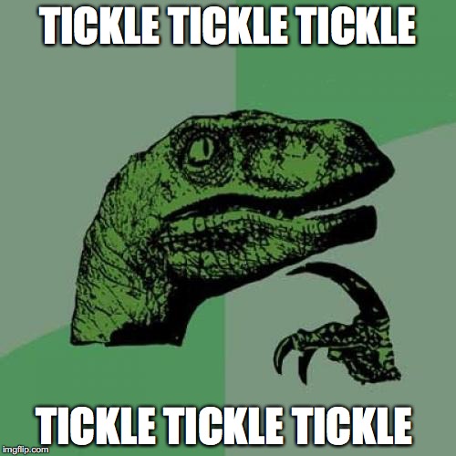 Philosoraptor | TICKLE TICKLE TICKLE; TICKLE TICKLE TICKLE | image tagged in memes,philosoraptor | made w/ Imgflip meme maker