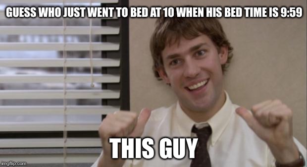 The Office Jim This Guy | GUESS WHO JUST WENT TO BED AT 10 WHEN HIS BED TIME IS 9:59; THIS GUY | image tagged in the office jim this guy | made w/ Imgflip meme maker