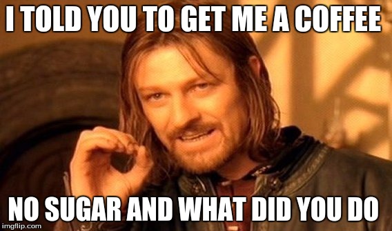 One Does Not Simply | I TOLD YOU TO GET ME A COFFEE; NO SUGAR AND WHAT DID YOU DO | image tagged in memes,one does not simply | made w/ Imgflip meme maker