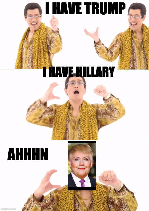 Tumpillary | I HAVE TRUMP; I HAVE HILLARY; AHHHN | image tagged in memes,ppap,trump,hillary | made w/ Imgflip meme maker