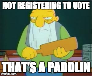 Simpsons' Jasper | NOT REGISTERING TO VOTE; THAT'S A PADDLIN | image tagged in simpsons' jasper | made w/ Imgflip meme maker