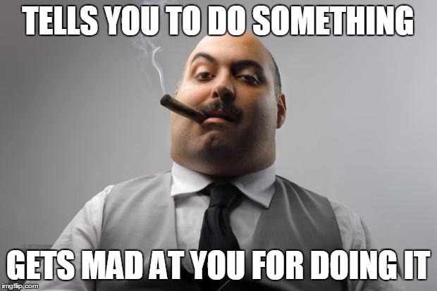 Scumbag Boss | TELLS YOU TO DO SOMETHING; GETS MAD AT YOU FOR DOING IT | image tagged in memes,scumbag boss | made w/ Imgflip meme maker