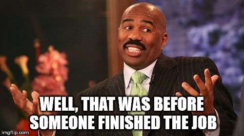 Steve Harvey Meme | WELL, THAT WAS BEFORE SOMEONE FINISHED THE JOB | image tagged in memes,steve harvey | made w/ Imgflip meme maker