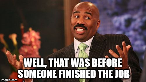 WELL, THAT WAS BEFORE SOMEONE FINISHED THE JOB | image tagged in memes,steve harvey | made w/ Imgflip meme maker