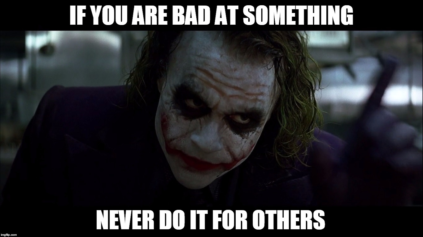 joker | IF YOU ARE BAD AT SOMETHING; NEVER DO IT FOR OTHERS | image tagged in funny,joker,the dark knight,memes | made w/ Imgflip meme maker