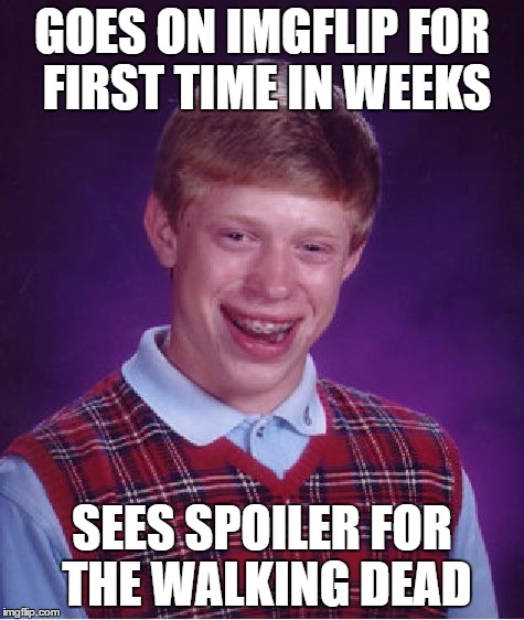 Bad Luck Brian Meme | GOES ON IMGFLIP FOR FIRST TIME IN WEEKS SEES SPOILER FOR THE WALKING DEAD | image tagged in memes,bad luck brian | made w/ Imgflip meme maker