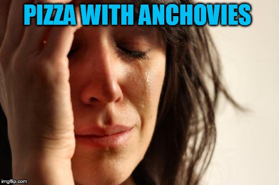 First World Problems Meme | PIZZA WITH ANCHOVIES | image tagged in memes,first world problems | made w/ Imgflip meme maker