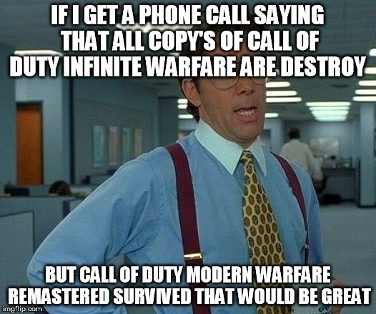 That Would Be Great Meme | IF I GET A PHONE CALL SAYING THAT ALL COPY'S OF CALL OF DUTY INFINITE WARFARE ARE DESTROY; BUT CALL OF DUTY MODERN WARFARE REMASTERED SURVIVED THAT WOULD BE GREAT | image tagged in memes,that would be great | made w/ Imgflip meme maker