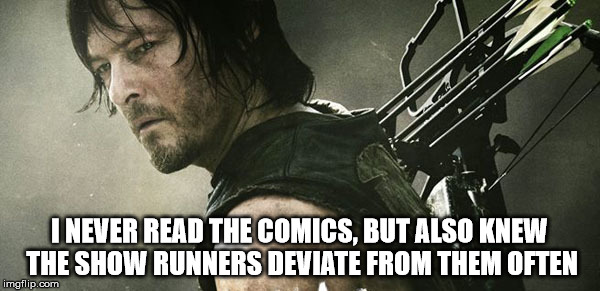 Daryl Walking Dead | I NEVER READ THE COMICS, BUT ALSO KNEW THE SHOW RUNNERS DEVIATE FROM THEM OFTEN | image tagged in daryl walking dead | made w/ Imgflip meme maker