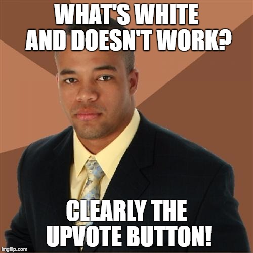 Successful Black Man Meme | WHAT'S WHITE AND DOESN'T WORK? CLEARLY THE UPVOTE BUTTON! | image tagged in memes,successful black man | made w/ Imgflip meme maker