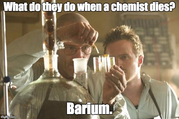 Walt Chemistry | What do they do when a chemist dies? Barium. | image tagged in walt chemistry | made w/ Imgflip meme maker