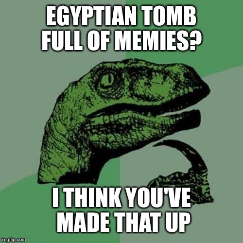 Philosoraptor Meme | EGYPTIAN TOMB FULL OF MEMIES? I THINK YOU'VE MADE THAT UP | image tagged in memes,philosoraptor | made w/ Imgflip meme maker