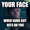 YOUR FACE; WHEN SOME GUY HITS ON YOU | image tagged in funny | made w/ Imgflip meme maker