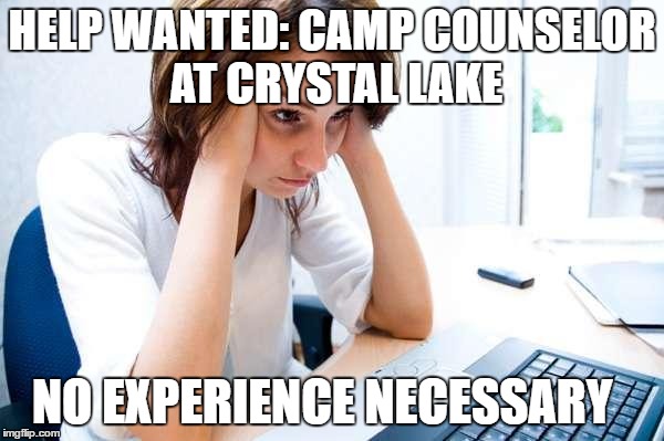 Frustrated at Computer | HELP WANTED: CAMP COUNSELOR AT CRYSTAL LAKE; NO EXPERIENCE NECESSARY | image tagged in frustrated at computer | made w/ Imgflip meme maker