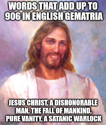 Jesus and English Gematria | WORDS THAT ADD UP TO 906 IN ENGLISH GEMATRIA; JESUS CHRIST, A DISHONORABLE MAN, THE FALL OF MANKIND, PURE VANITY, A SATANIC WARLOCK | image tagged in memes,smiling jesus,gematria,jesus,satanist | made w/ Imgflip meme maker