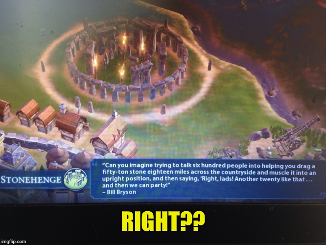 Civilization 6 - Stonehenge  | RIGHT?? | image tagged in memes | made w/ Imgflip meme maker