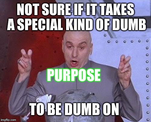 Dr Evil Laser Meme | NOT SURE IF IT TAKES A SPECIAL KIND OF DUMB TO BE DUMB ON PURPOSE | image tagged in memes,dr evil laser | made w/ Imgflip meme maker
