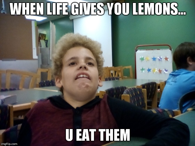 WHEN LIFE GIVES YOU LEMONS... U EAT THEM | image tagged in geo | made w/ Imgflip meme maker