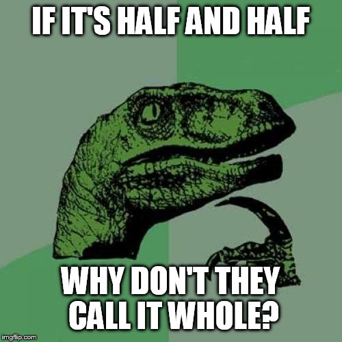 Philosoraptor Meme | IF IT'S HALF AND HALF; WHY DON'T THEY CALL IT WHOLE? | image tagged in memes,philosoraptor | made w/ Imgflip meme maker