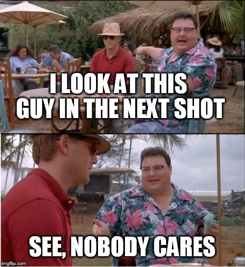 See Nobody Cares | I LOOK AT THIS GUY IN THE NEXT SHOT; SEE, NOBODY CARES | image tagged in memes,see nobody cares | made w/ Imgflip meme maker