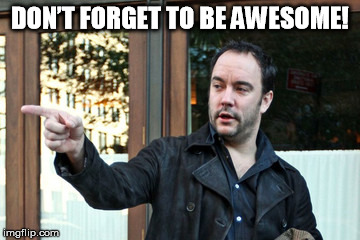 DAVE MATTHEWS DON’T FORGET TO BE AWESOME | DON’T FORGET TO BE AWESOME! | image tagged in dont forget to be awesome,dave matthews | made w/ Imgflip meme maker