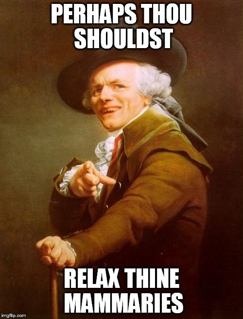 Joseph Ducreux Meme | PERHAPS THOU SHOULDST; RELAX THINE MAMMARIES | image tagged in memes,joseph ducreux | made w/ Imgflip meme maker