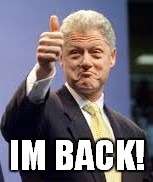 Bill Clinton | IM BACK! | image tagged in bill clinton | made w/ Imgflip meme maker