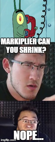 MARKIPLIER CAN YOU SHRINK? NOPE... | made w/ Imgflip meme maker