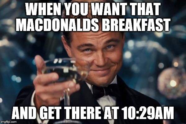 Leonardo Dicaprio Cheers | WHEN YOU WANT THAT MACDONALDS BREAKFAST; AND GET THERE AT 10:29AM | image tagged in memes,leonardo dicaprio cheers | made w/ Imgflip meme maker