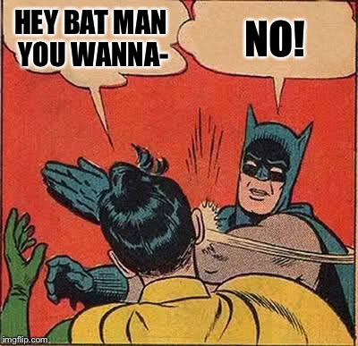 Batman Slapping Robin Meme | HEY BAT MAN YOU WANNA-; NO! | image tagged in memes,batman slapping robin | made w/ Imgflip meme maker