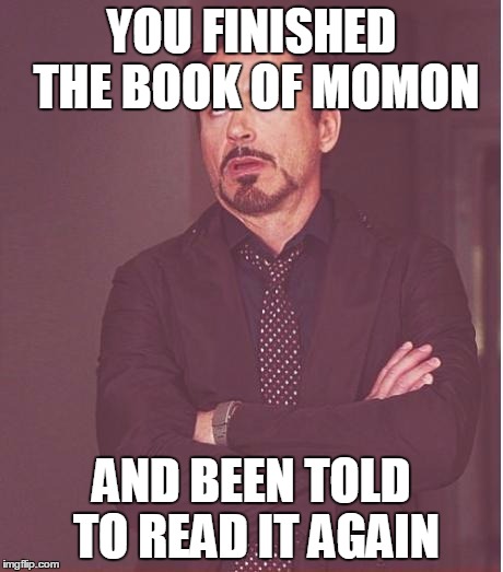 Face You Make Robert Downey Jr Meme | YOU FINISHED THE BOOK OF MOMON; AND BEEN TOLD TO READ IT AGAIN | image tagged in memes,face you make robert downey jr | made w/ Imgflip meme maker