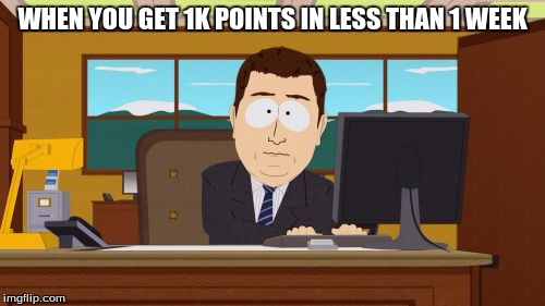 Aaaaand Its Gone | WHEN YOU GET 1K POINTS IN LESS THAN 1 WEEK | image tagged in memes,aaaaand its gone | made w/ Imgflip meme maker