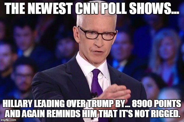 anderson cooper | THE NEWEST CNN POLL SHOWS... HILLARY LEADING OVER TRUMP BY... 8900 POINTS AND AGAIN REMINDS HIM THAT IT'S NOT RIGGED. | image tagged in anderson cooper | made w/ Imgflip meme maker