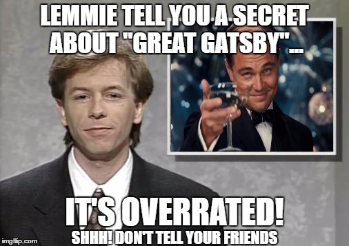 David Spade: Hollywood Minute | LEMMIE TELL YOU A SECRET ABOUT "GREAT GATSBY"... IT'S OVERRATED! SHHH! DON'T TELL YOUR FRIENDS | image tagged in david spade hollywood minute,leonardo dicaprio cheers,great gatsby | made w/ Imgflip meme maker